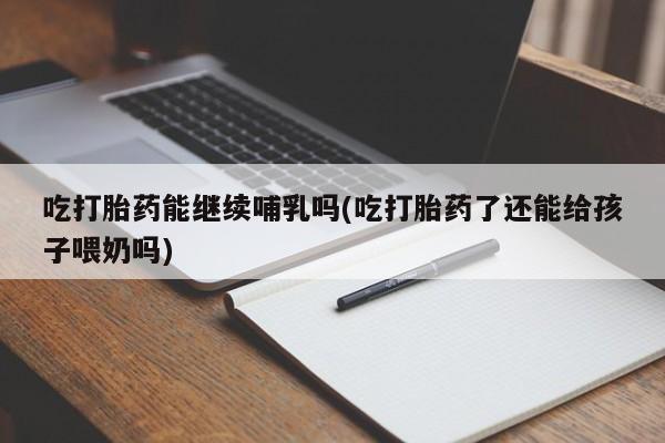 私人卖打胎药微信微信誉好的商家！吃打胎药能继续哺乳吗(吃打胎药了还能给孩子喂奶吗)