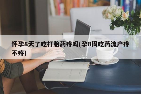 私人卖打胎药微信微信誉好的商家！怀孕8天了吃打胎药疼吗(孕8周吃药流产疼不疼)