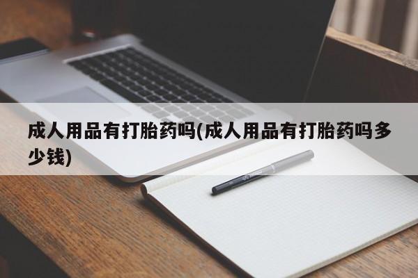 私人卖打胎药微信微信誉好的商家！成人用品有打胎药吗(成人用品有打胎药吗多少钱)