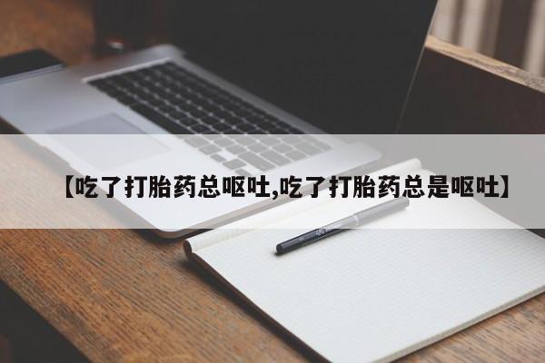 私人卖打胎药微信微信誉好的商家！【吃了打胎药总呕吐,吃了打胎药总是呕吐】