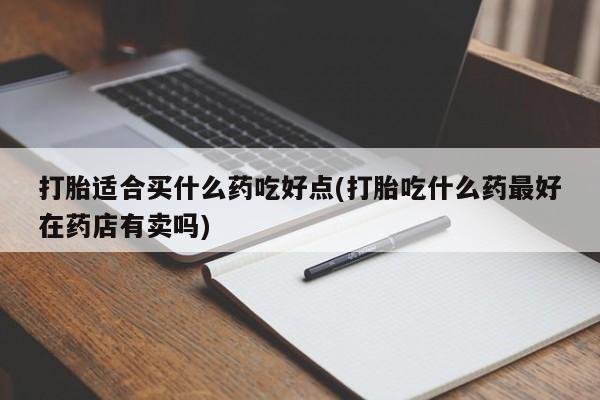 私人卖打胎药微信微信誉好的商家！打胎适合买什么药吃好点(打胎吃什么药最好在药店有卖吗)