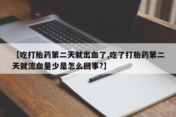 私人卖打胎药微信微信誉好的商家！【吃打胎药第二天就出血了,吃了打胎药第二天就流血量少是怎么回事?】