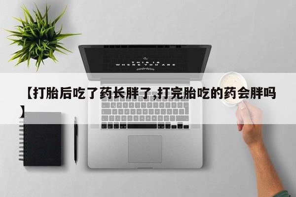 私人卖打胎药微信微信誉好的商家！【打胎后吃了药长胖了,打完胎吃的药会胖吗】