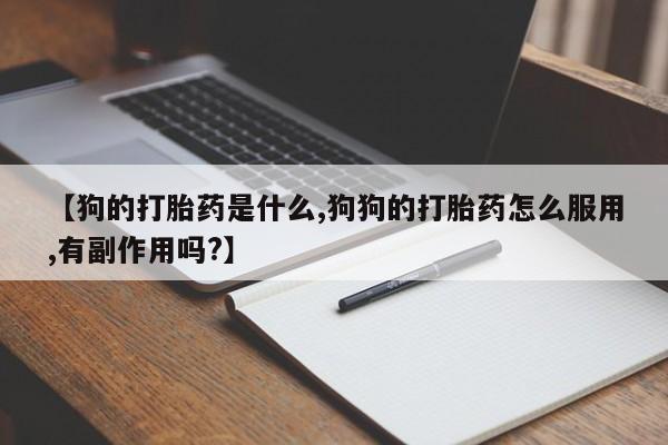 私人卖打胎药微信微信誉好的商家!【狗的打胎药是什么,狗狗的打胎药怎么服用,有副作用吗?】