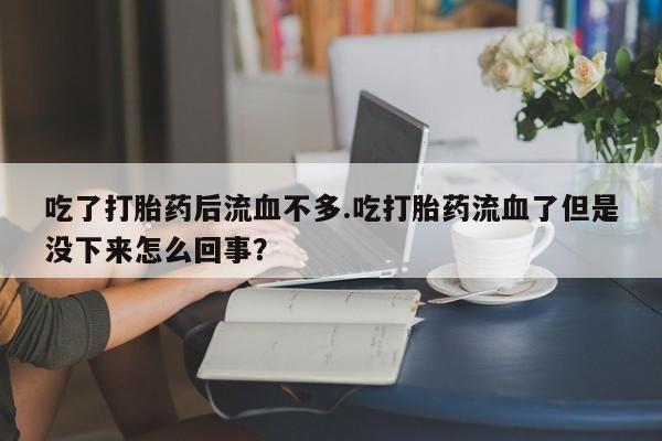 私人卖打胎药微信微信誉好的商家!吃了打胎药后流血不多.吃打胎药流血了但是没下来怎么回事?