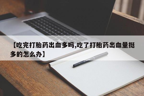 私人卖打胎药微信微信誉好的商家!【吃完打胎药出血多吗,吃了打胎药出血量挺多的怎么办】