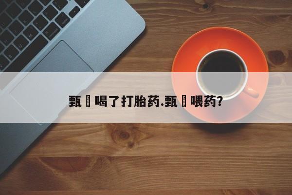 私人卖打胎药微信微信誉好的商家!甄嬛喝了打胎药.甄嬛喂药?