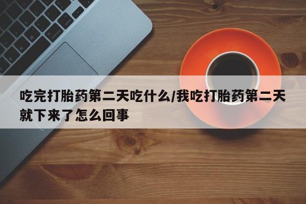 私人卖打胎药微信微信誉好的商家！吃完打胎药第二天吃什么/我吃打胎药第二天就下来了怎么回事