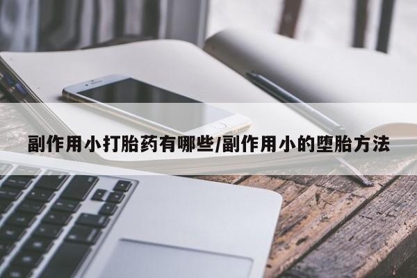 私人卖打胎药微信微信誉好的商家！副作用小打胎药有哪些/副作用小的堕胎方法